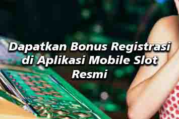 Dapatkan Bonus Registrasi di Aplikasi Mobile Slot Resmi